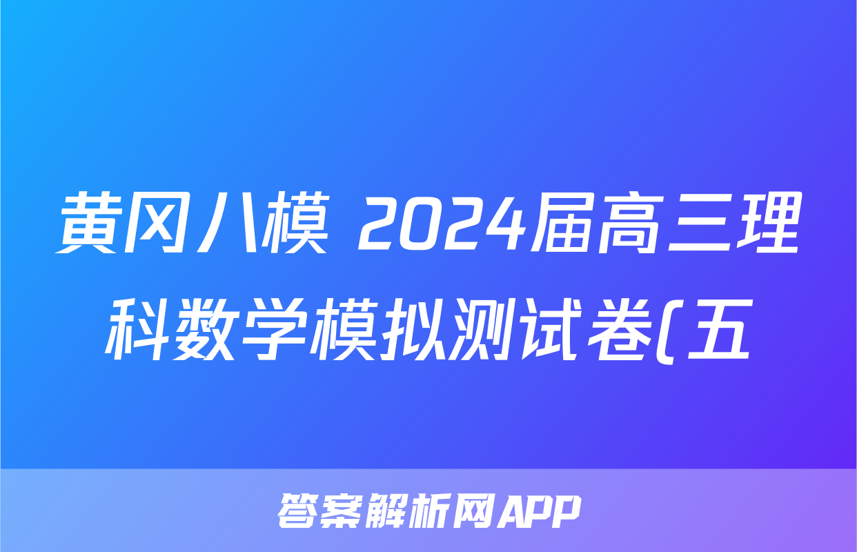 黄冈八模 2024届高三理科数学模拟测试卷(五)5数学(理(J))答案